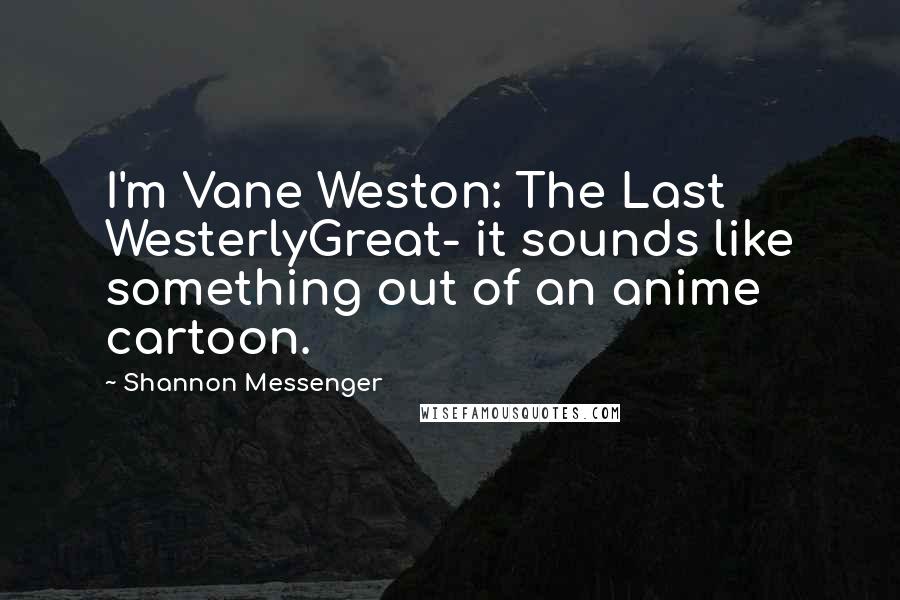 Shannon Messenger Quotes: I'm Vane Weston: The Last WesterlyGreat- it sounds like something out of an anime cartoon.