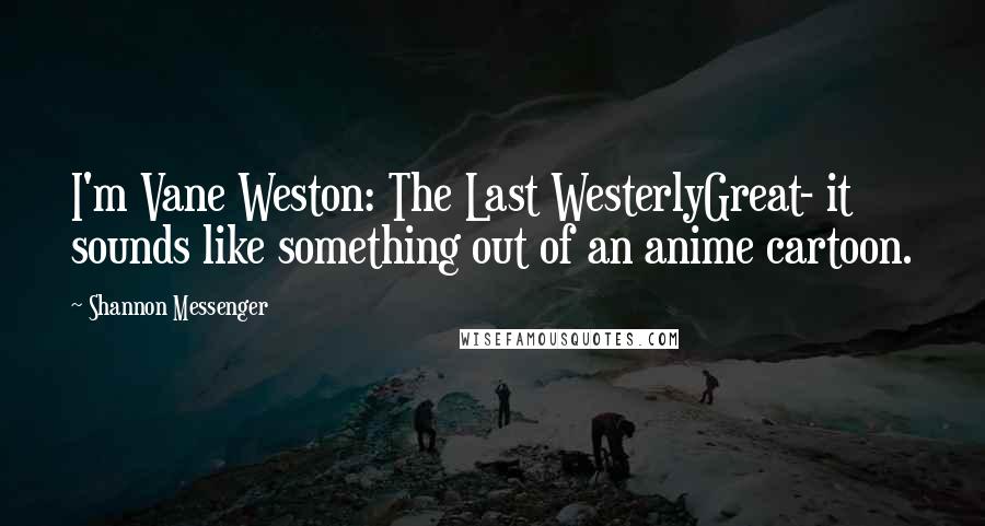 Shannon Messenger Quotes: I'm Vane Weston: The Last WesterlyGreat- it sounds like something out of an anime cartoon.