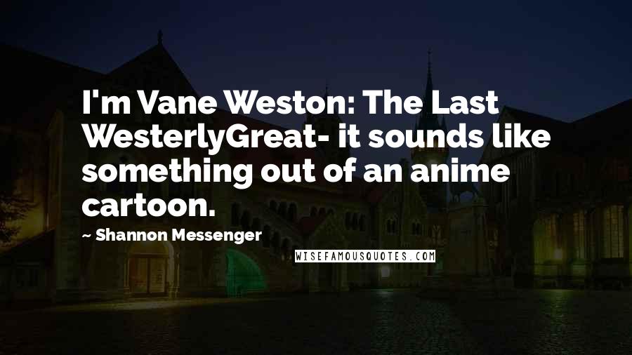 Shannon Messenger Quotes: I'm Vane Weston: The Last WesterlyGreat- it sounds like something out of an anime cartoon.