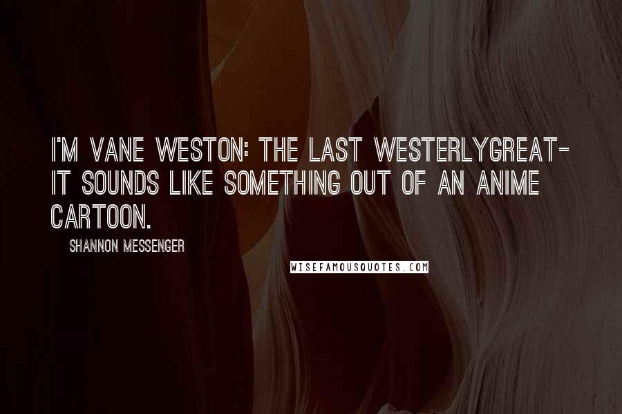 Shannon Messenger Quotes: I'm Vane Weston: The Last WesterlyGreat- it sounds like something out of an anime cartoon.