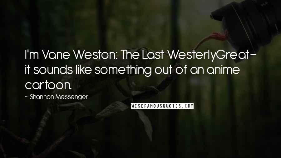 Shannon Messenger Quotes: I'm Vane Weston: The Last WesterlyGreat- it sounds like something out of an anime cartoon.