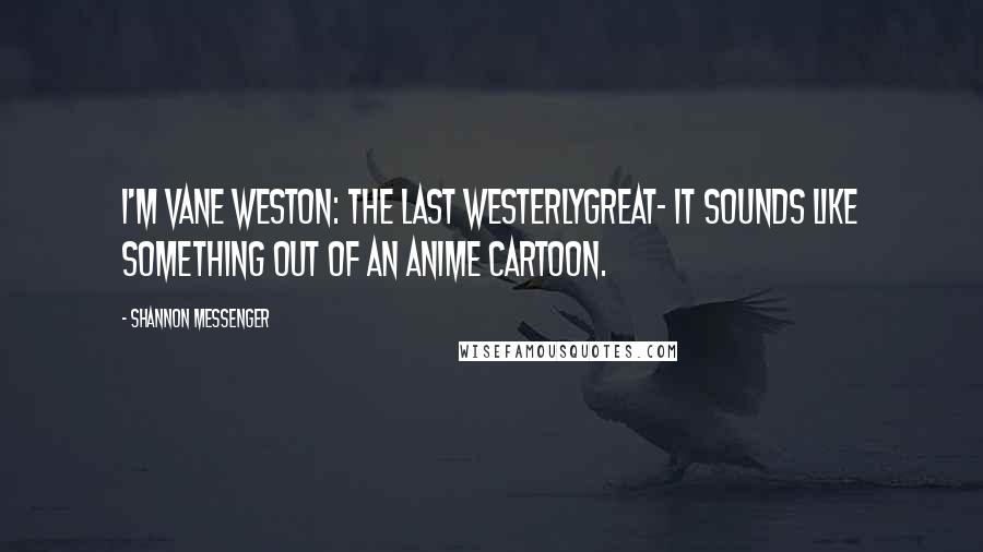 Shannon Messenger Quotes: I'm Vane Weston: The Last WesterlyGreat- it sounds like something out of an anime cartoon.