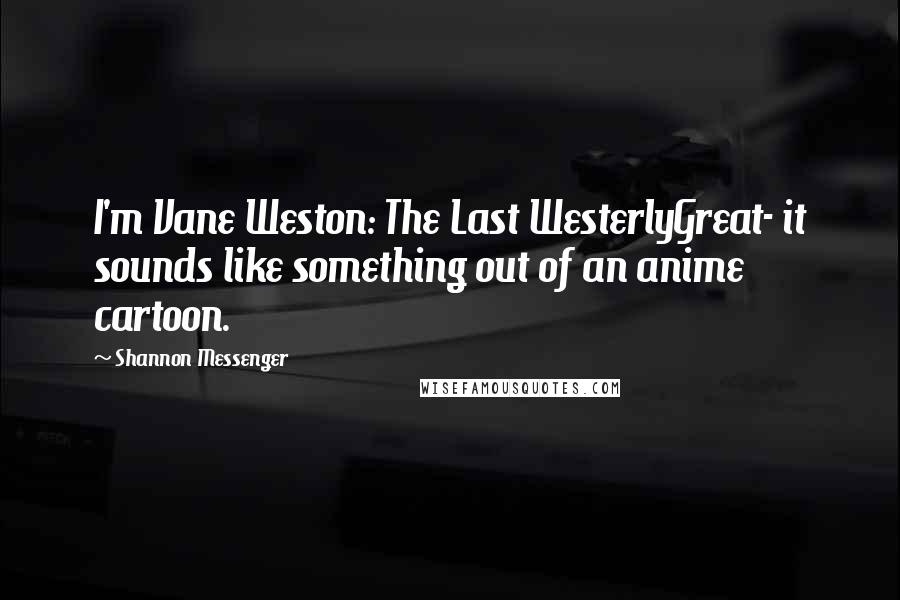 Shannon Messenger Quotes: I'm Vane Weston: The Last WesterlyGreat- it sounds like something out of an anime cartoon.