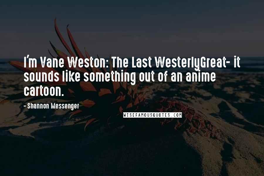 Shannon Messenger Quotes: I'm Vane Weston: The Last WesterlyGreat- it sounds like something out of an anime cartoon.