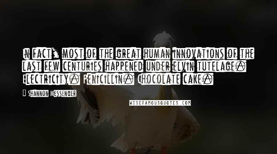 Shannon Messenger Quotes: In fact, most of the great human innovations of the last few centuries happened under elvin tutelage. Electricity. Penicillin. Chocolate cake.