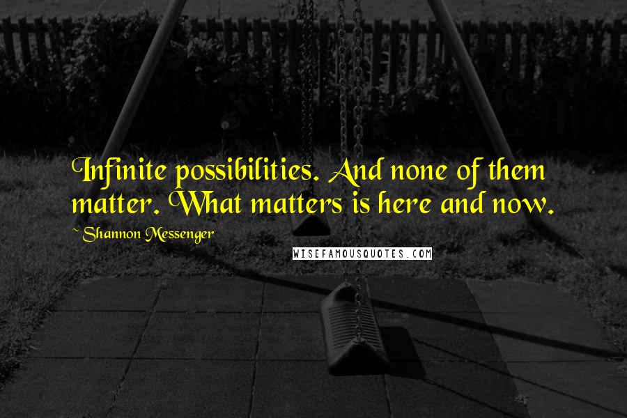 Shannon Messenger Quotes: Infinite possibilities. And none of them matter. What matters is here and now.