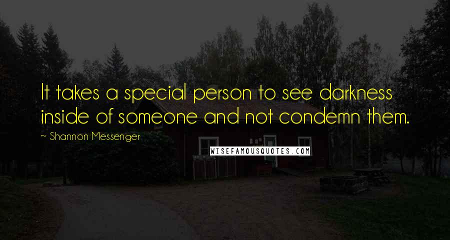 Shannon Messenger Quotes: It takes a special person to see darkness inside of someone and not condemn them.