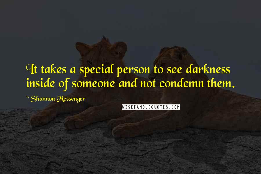 Shannon Messenger Quotes: It takes a special person to see darkness inside of someone and not condemn them.