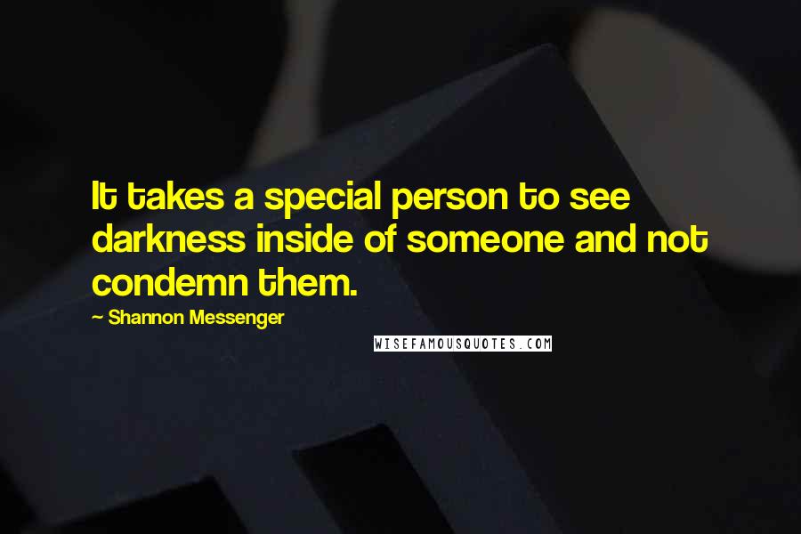 Shannon Messenger Quotes: It takes a special person to see darkness inside of someone and not condemn them.