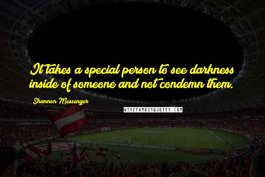 Shannon Messenger Quotes: It takes a special person to see darkness inside of someone and not condemn them.