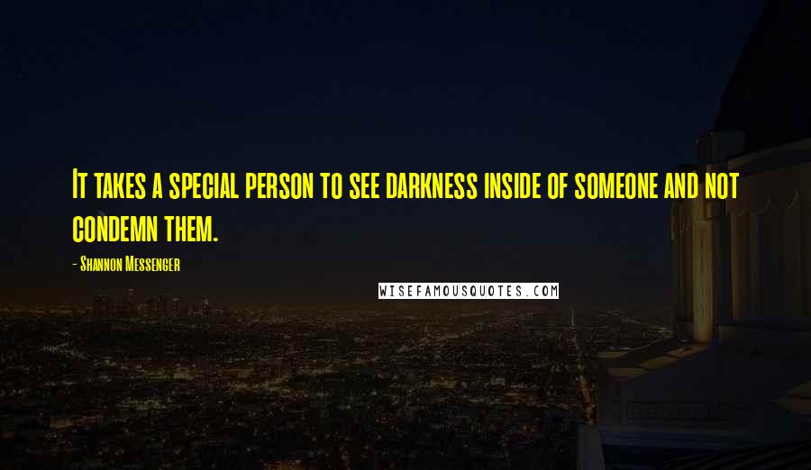 Shannon Messenger Quotes: It takes a special person to see darkness inside of someone and not condemn them.