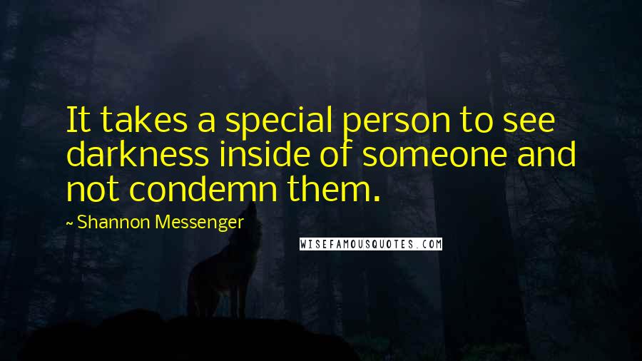 Shannon Messenger Quotes: It takes a special person to see darkness inside of someone and not condemn them.