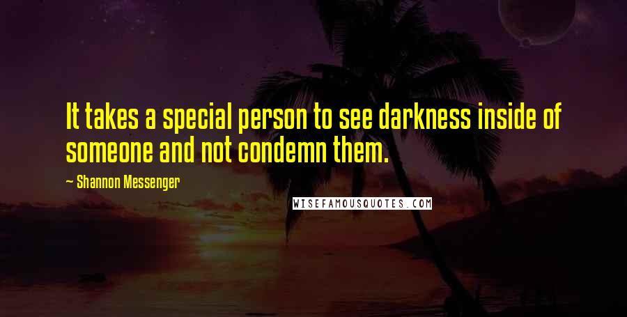 Shannon Messenger Quotes: It takes a special person to see darkness inside of someone and not condemn them.