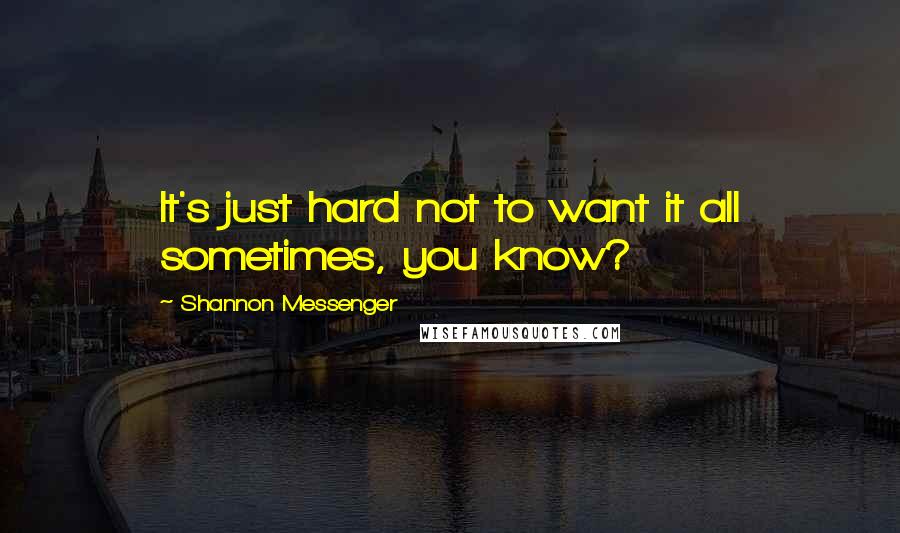 Shannon Messenger Quotes: It's just hard not to want it all sometimes, you know?