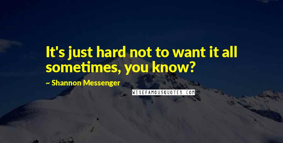 Shannon Messenger Quotes: It's just hard not to want it all sometimes, you know?