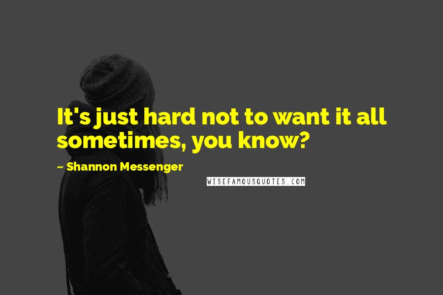 Shannon Messenger Quotes: It's just hard not to want it all sometimes, you know?