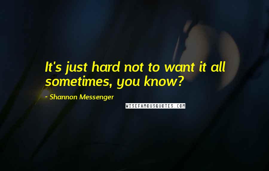 Shannon Messenger Quotes: It's just hard not to want it all sometimes, you know?