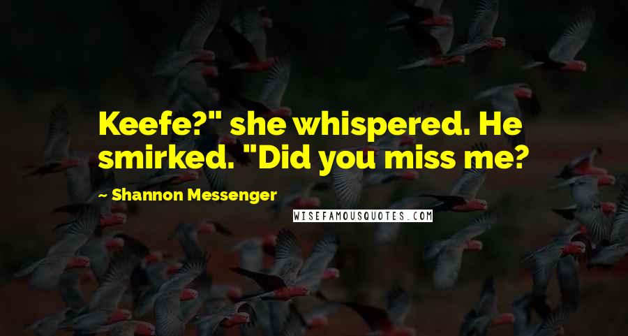 Shannon Messenger Quotes: Keefe?" she whispered. He smirked. "Did you miss me?