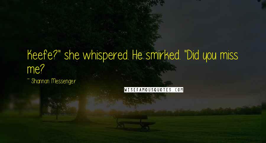 Shannon Messenger Quotes: Keefe?" she whispered. He smirked. "Did you miss me?