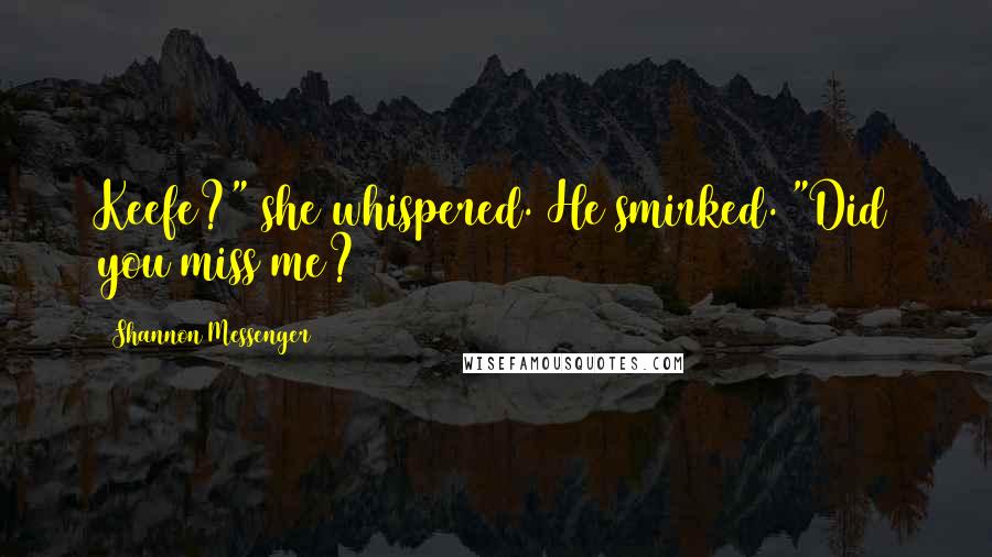 Shannon Messenger Quotes: Keefe?" she whispered. He smirked. "Did you miss me?