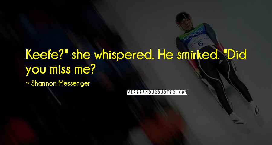 Shannon Messenger Quotes: Keefe?" she whispered. He smirked. "Did you miss me?