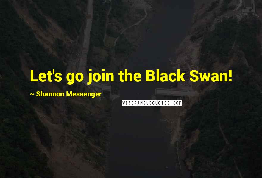 Shannon Messenger Quotes: Let's go join the Black Swan!