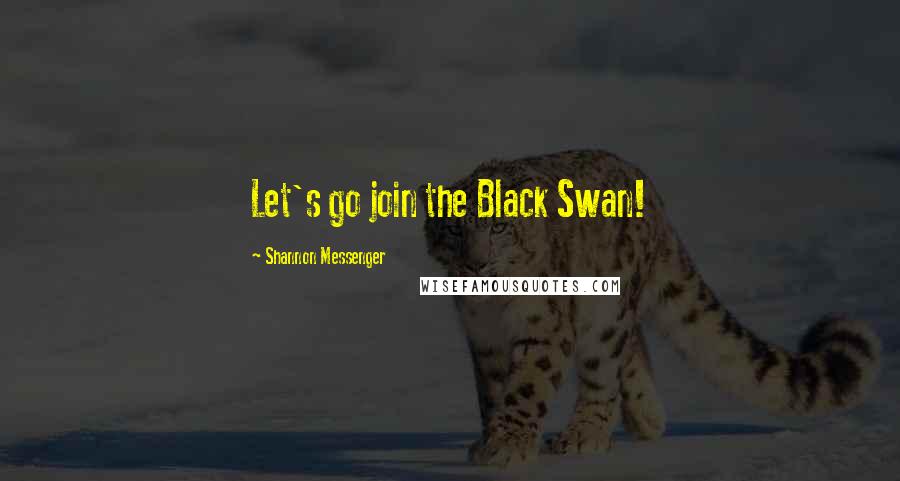 Shannon Messenger Quotes: Let's go join the Black Swan!