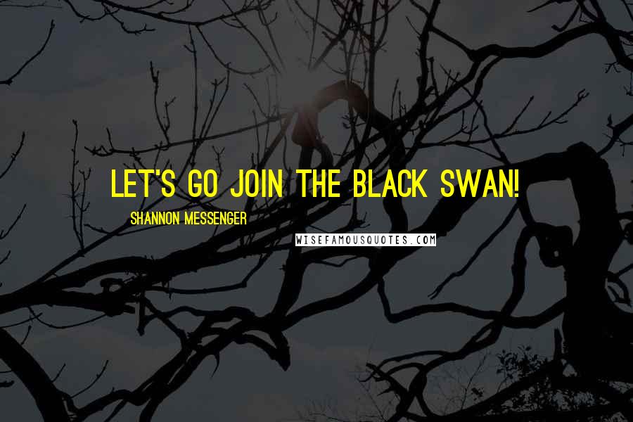 Shannon Messenger Quotes: Let's go join the Black Swan!