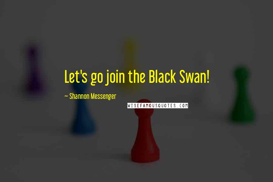 Shannon Messenger Quotes: Let's go join the Black Swan!