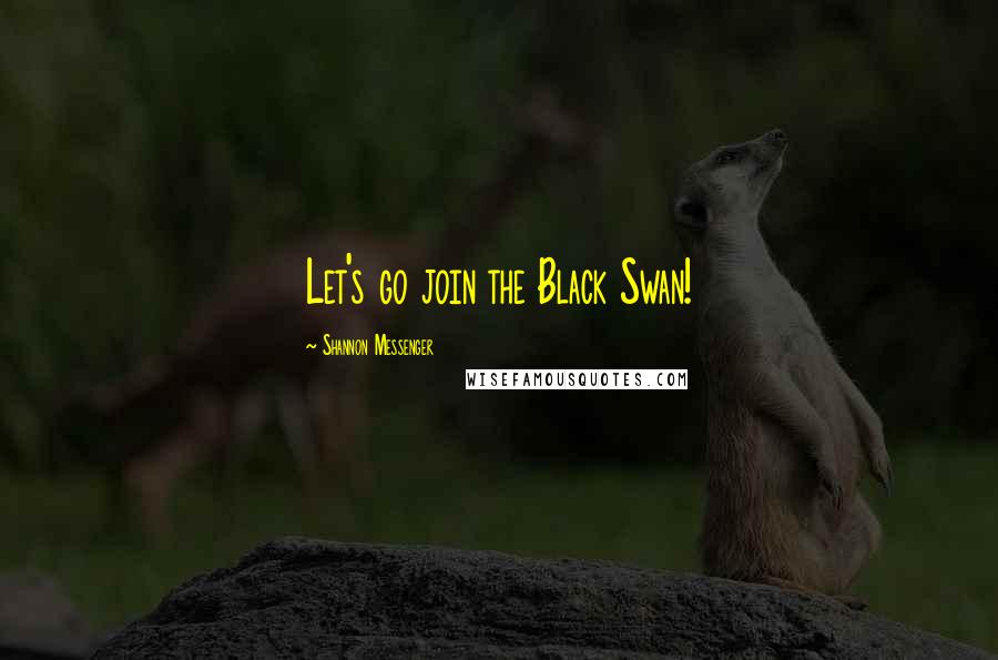 Shannon Messenger Quotes: Let's go join the Black Swan!