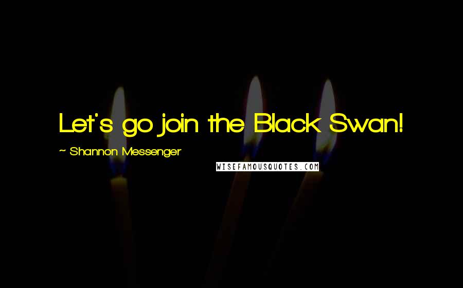 Shannon Messenger Quotes: Let's go join the Black Swan!