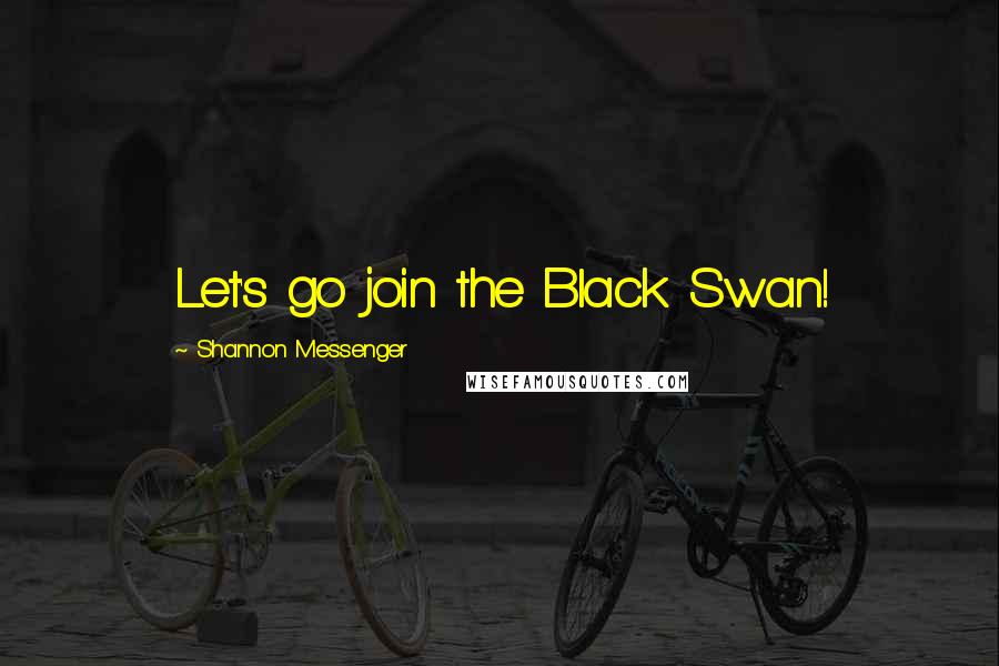 Shannon Messenger Quotes: Let's go join the Black Swan!