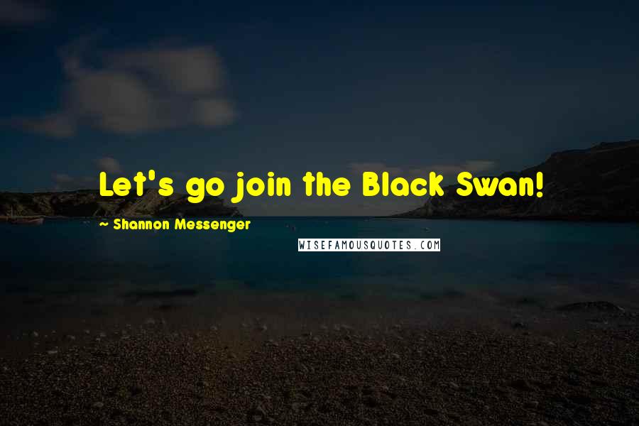 Shannon Messenger Quotes: Let's go join the Black Swan!