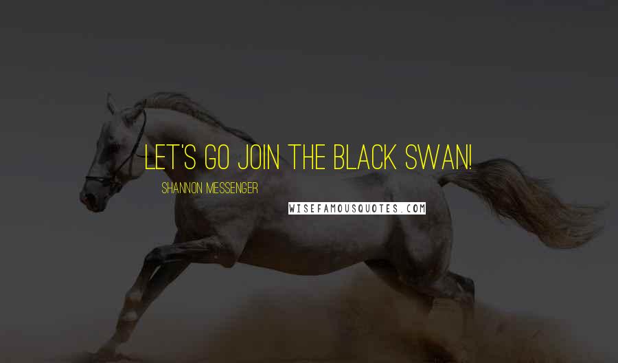 Shannon Messenger Quotes: Let's go join the Black Swan!