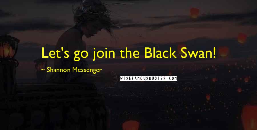 Shannon Messenger Quotes: Let's go join the Black Swan!