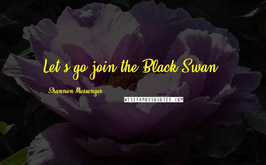 Shannon Messenger Quotes: Let's go join the Black Swan!