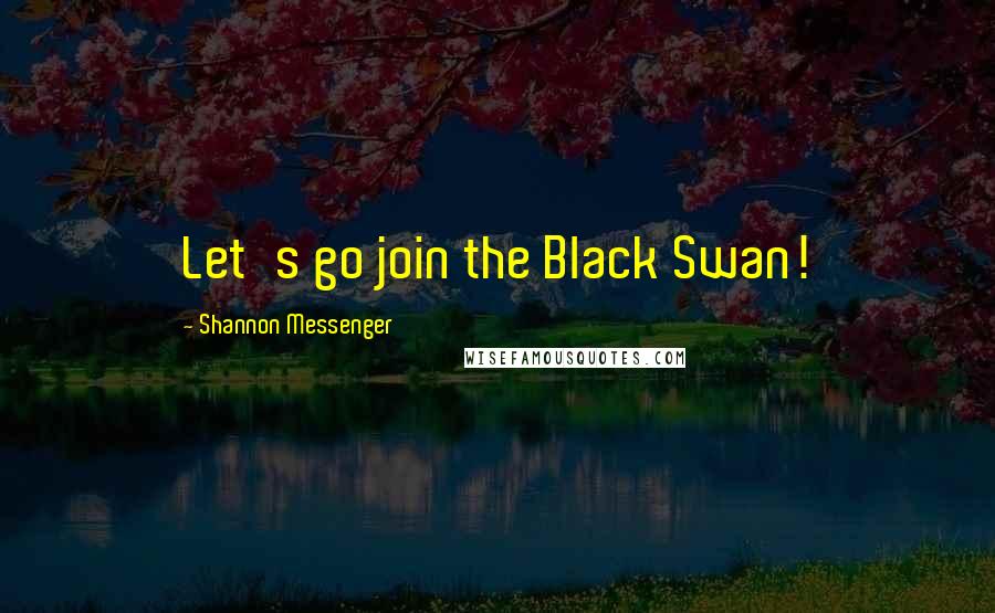 Shannon Messenger Quotes: Let's go join the Black Swan!