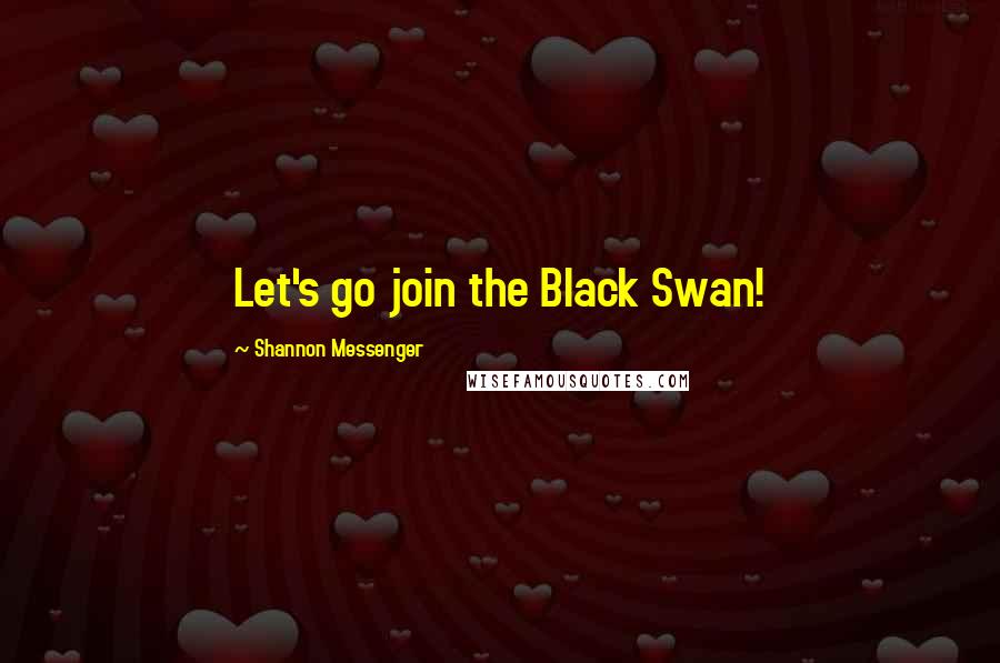 Shannon Messenger Quotes: Let's go join the Black Swan!