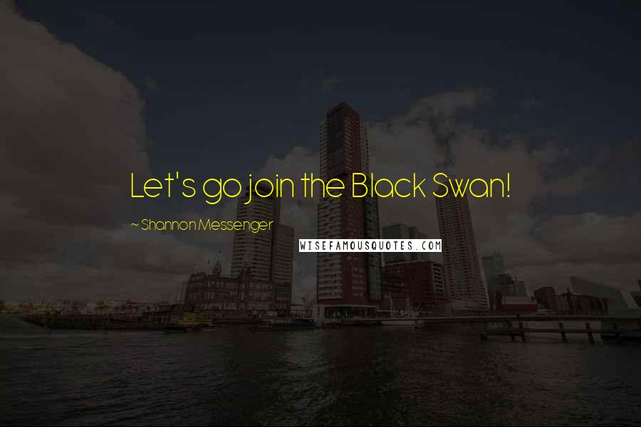 Shannon Messenger Quotes: Let's go join the Black Swan!