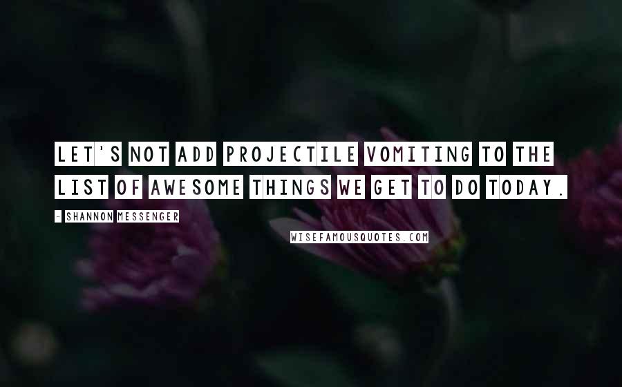 Shannon Messenger Quotes: Let's not add projectile vomiting to the list of Awesome Things We Get To Do Today.