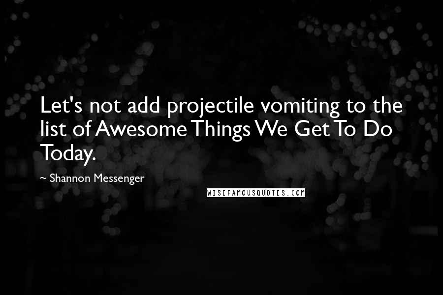 Shannon Messenger Quotes: Let's not add projectile vomiting to the list of Awesome Things We Get To Do Today.