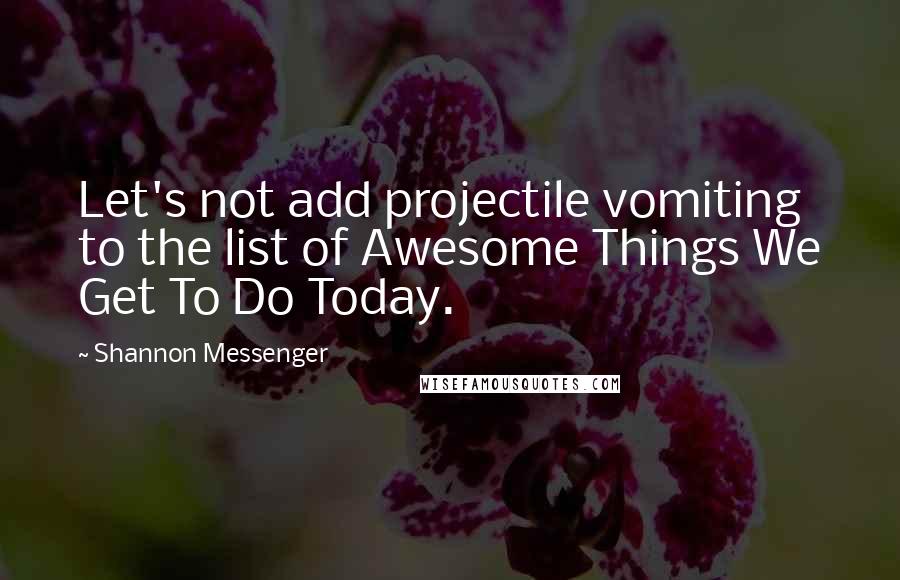 Shannon Messenger Quotes: Let's not add projectile vomiting to the list of Awesome Things We Get To Do Today.