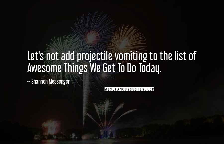 Shannon Messenger Quotes: Let's not add projectile vomiting to the list of Awesome Things We Get To Do Today.