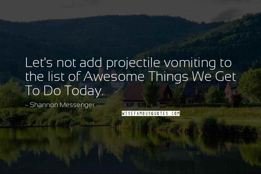 Shannon Messenger Quotes: Let's not add projectile vomiting to the list of Awesome Things We Get To Do Today.