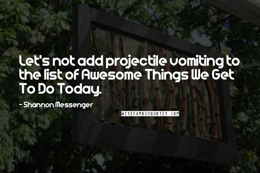 Shannon Messenger Quotes: Let's not add projectile vomiting to the list of Awesome Things We Get To Do Today.