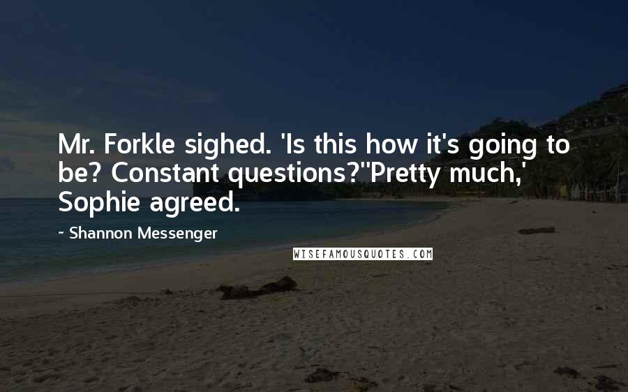 Shannon Messenger Quotes: Mr. Forkle sighed. 'Is this how it's going to be? Constant questions?''Pretty much,' Sophie agreed.