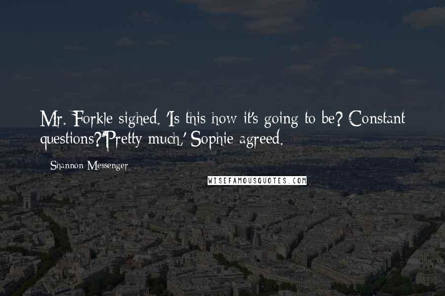 Shannon Messenger Quotes: Mr. Forkle sighed. 'Is this how it's going to be? Constant questions?''Pretty much,' Sophie agreed.