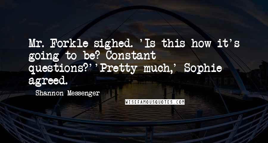 Shannon Messenger Quotes: Mr. Forkle sighed. 'Is this how it's going to be? Constant questions?''Pretty much,' Sophie agreed.