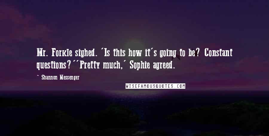 Shannon Messenger Quotes: Mr. Forkle sighed. 'Is this how it's going to be? Constant questions?''Pretty much,' Sophie agreed.