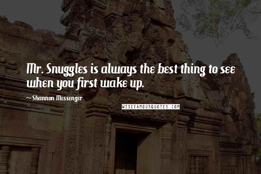 Shannon Messenger Quotes: Mr. Snuggles is always the best thing to see when you first wake up.